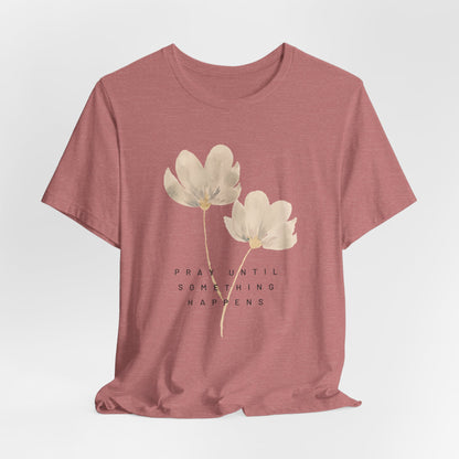 Pray Until Something Happens Inspirational, Comfortable Church Tee with a Positive Message Ideal Christian Gift Idea for Women.