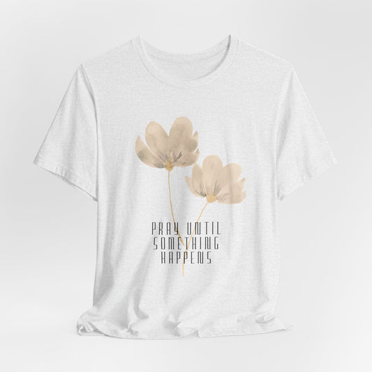 Pray Until Something Happens Inspirational Tshirt